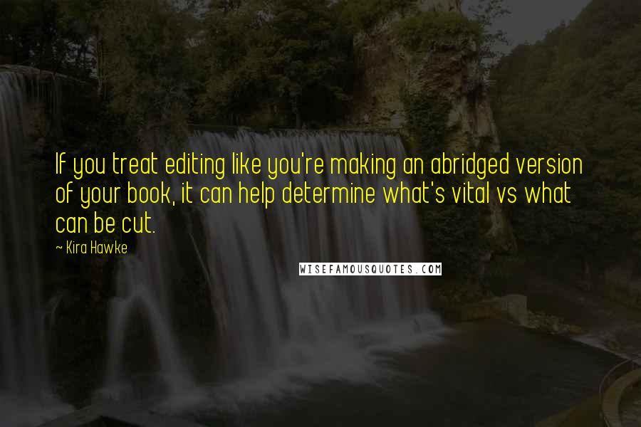 Kira Hawke Quotes: If you treat editing like you're making an abridged version of your book, it can help determine what's vital vs what can be cut.