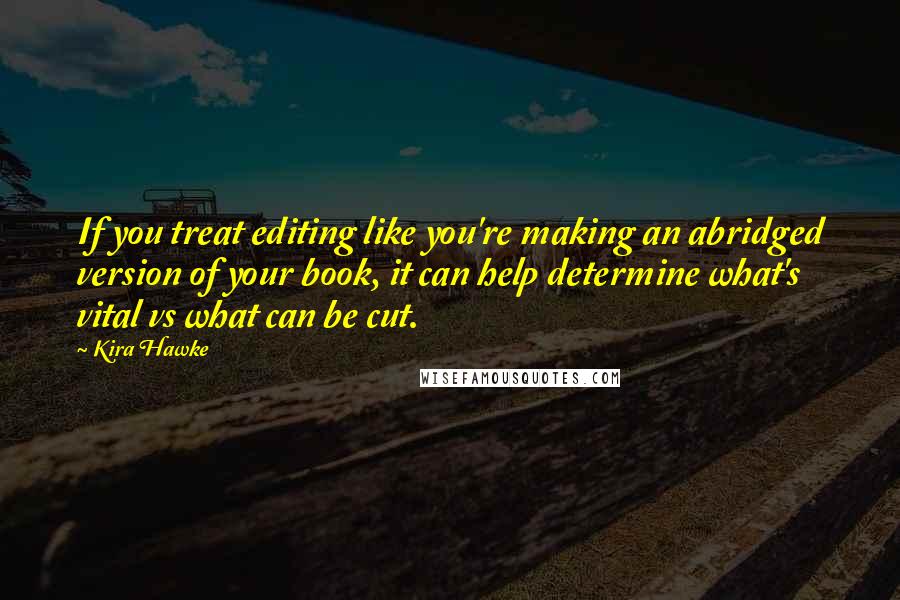 Kira Hawke Quotes: If you treat editing like you're making an abridged version of your book, it can help determine what's vital vs what can be cut.