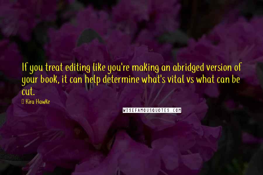 Kira Hawke Quotes: If you treat editing like you're making an abridged version of your book, it can help determine what's vital vs what can be cut.