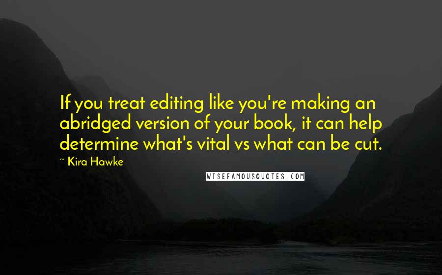 Kira Hawke Quotes: If you treat editing like you're making an abridged version of your book, it can help determine what's vital vs what can be cut.