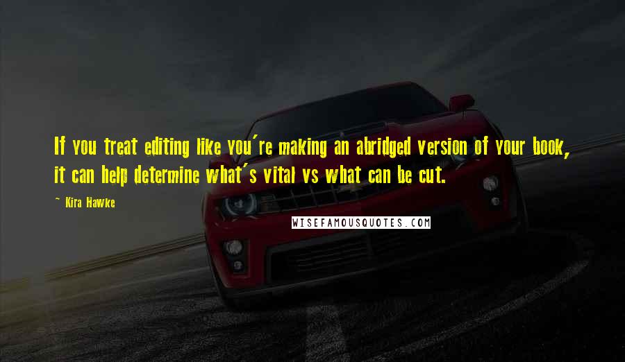 Kira Hawke Quotes: If you treat editing like you're making an abridged version of your book, it can help determine what's vital vs what can be cut.