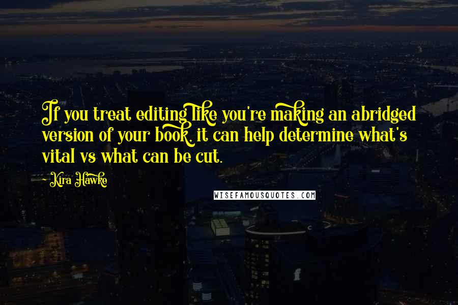 Kira Hawke Quotes: If you treat editing like you're making an abridged version of your book, it can help determine what's vital vs what can be cut.