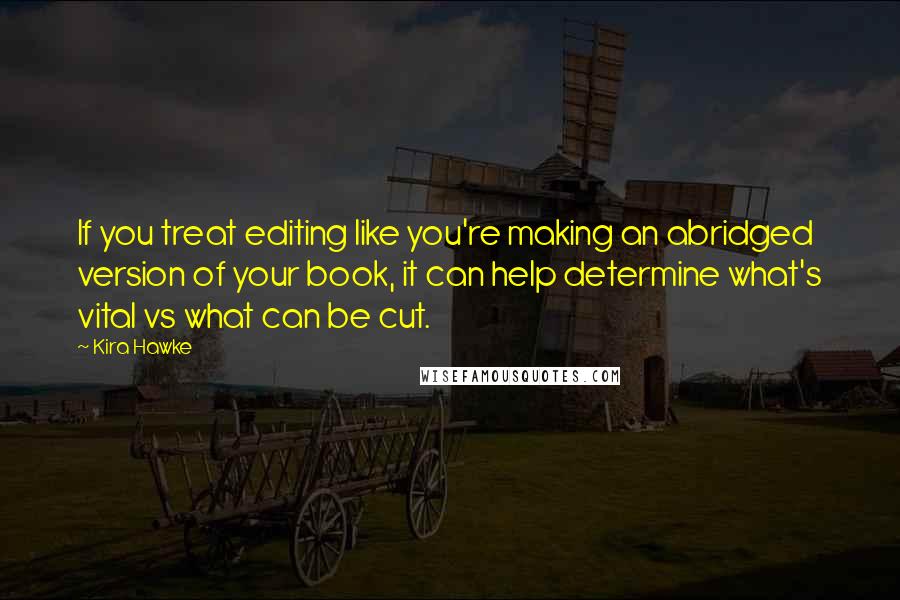 Kira Hawke Quotes: If you treat editing like you're making an abridged version of your book, it can help determine what's vital vs what can be cut.