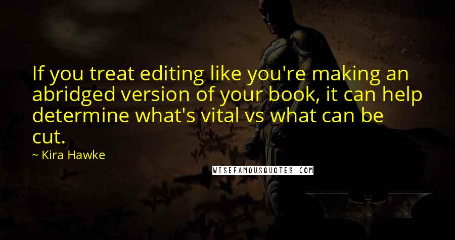 Kira Hawke Quotes: If you treat editing like you're making an abridged version of your book, it can help determine what's vital vs what can be cut.