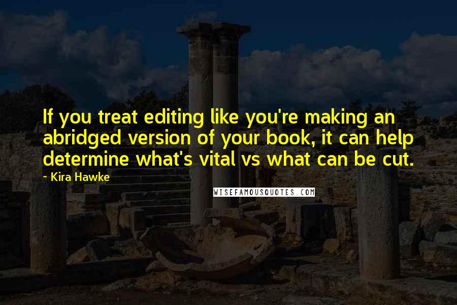 Kira Hawke Quotes: If you treat editing like you're making an abridged version of your book, it can help determine what's vital vs what can be cut.