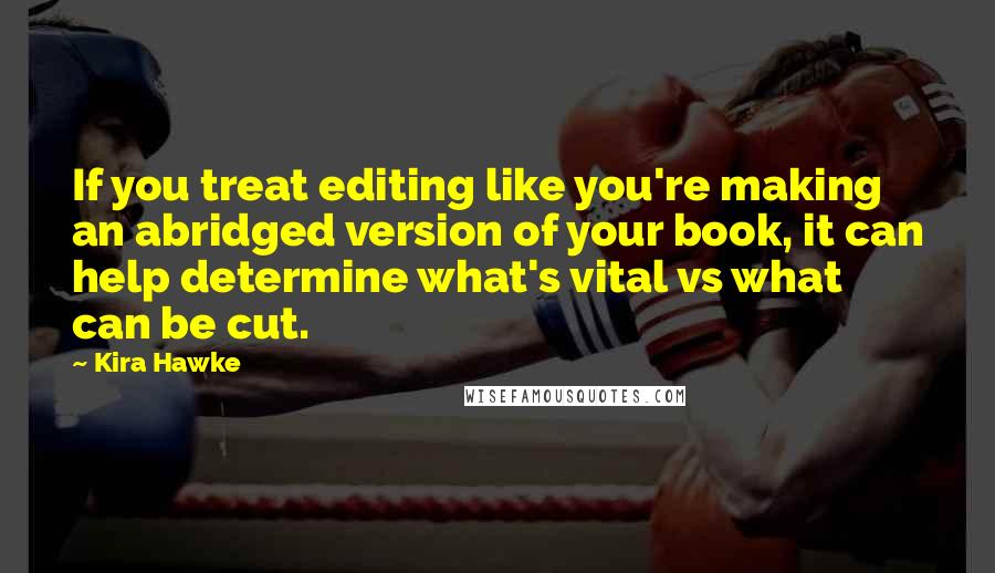 Kira Hawke Quotes: If you treat editing like you're making an abridged version of your book, it can help determine what's vital vs what can be cut.