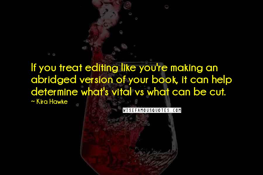 Kira Hawke Quotes: If you treat editing like you're making an abridged version of your book, it can help determine what's vital vs what can be cut.