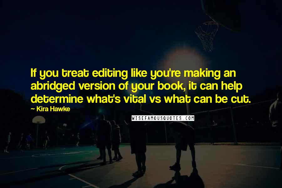 Kira Hawke Quotes: If you treat editing like you're making an abridged version of your book, it can help determine what's vital vs what can be cut.