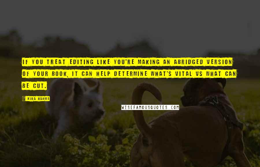 Kira Hawke Quotes: If you treat editing like you're making an abridged version of your book, it can help determine what's vital vs what can be cut.