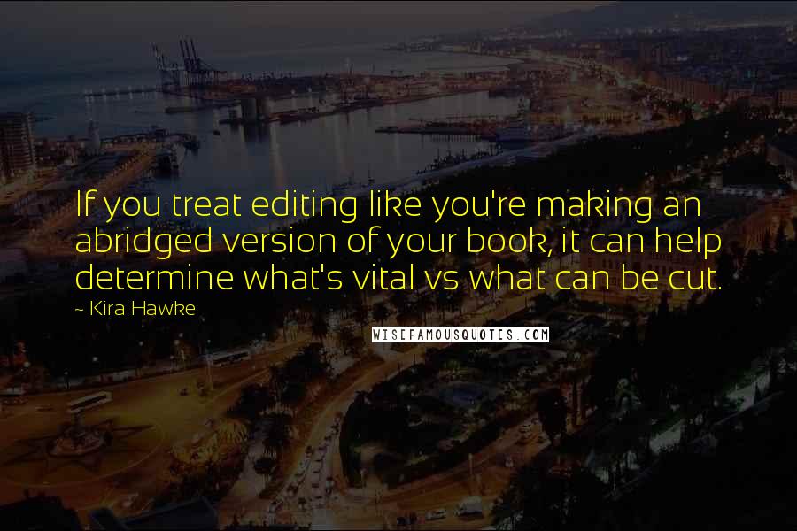 Kira Hawke Quotes: If you treat editing like you're making an abridged version of your book, it can help determine what's vital vs what can be cut.