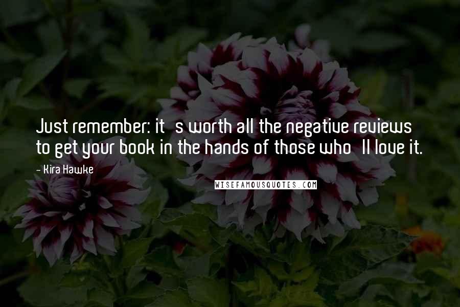 Kira Hawke Quotes: Just remember: it's worth all the negative reviews to get your book in the hands of those who'll love it.