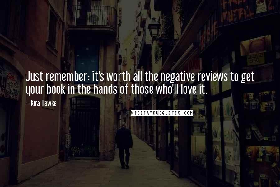 Kira Hawke Quotes: Just remember: it's worth all the negative reviews to get your book in the hands of those who'll love it.