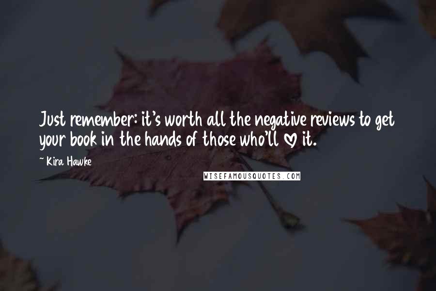 Kira Hawke Quotes: Just remember: it's worth all the negative reviews to get your book in the hands of those who'll love it.