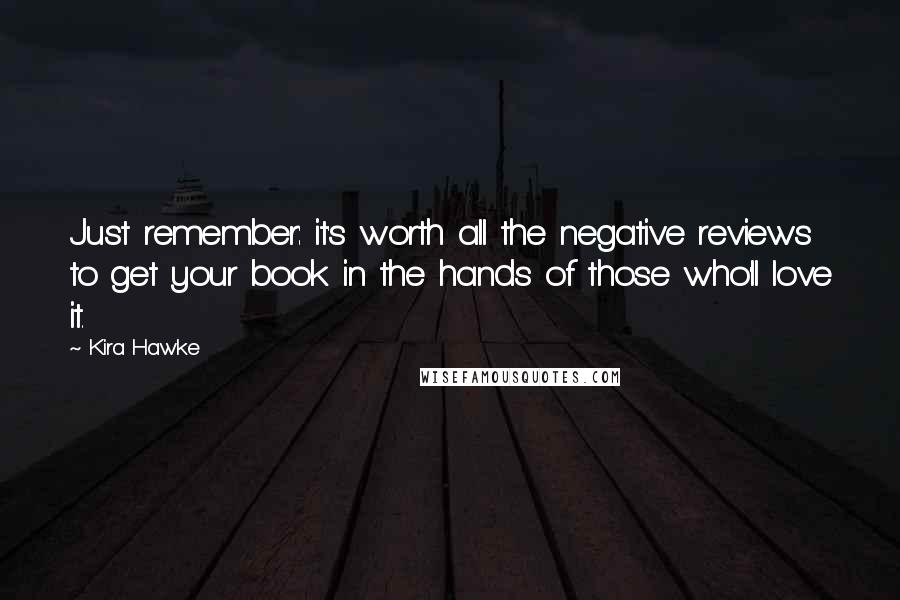 Kira Hawke Quotes: Just remember: it's worth all the negative reviews to get your book in the hands of those who'll love it.