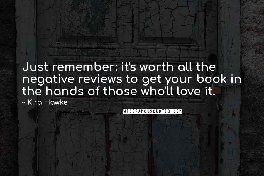 Kira Hawke Quotes: Just remember: it's worth all the negative reviews to get your book in the hands of those who'll love it.