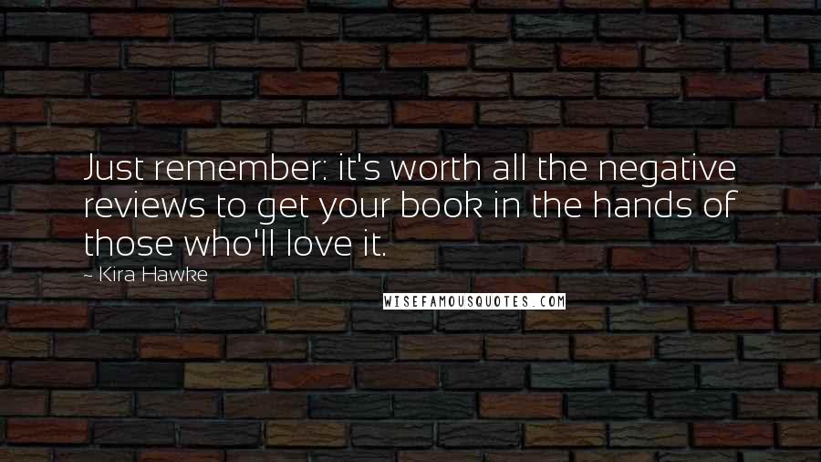 Kira Hawke Quotes: Just remember: it's worth all the negative reviews to get your book in the hands of those who'll love it.