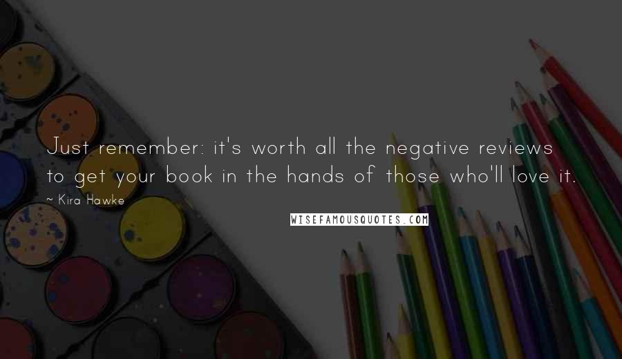 Kira Hawke Quotes: Just remember: it's worth all the negative reviews to get your book in the hands of those who'll love it.