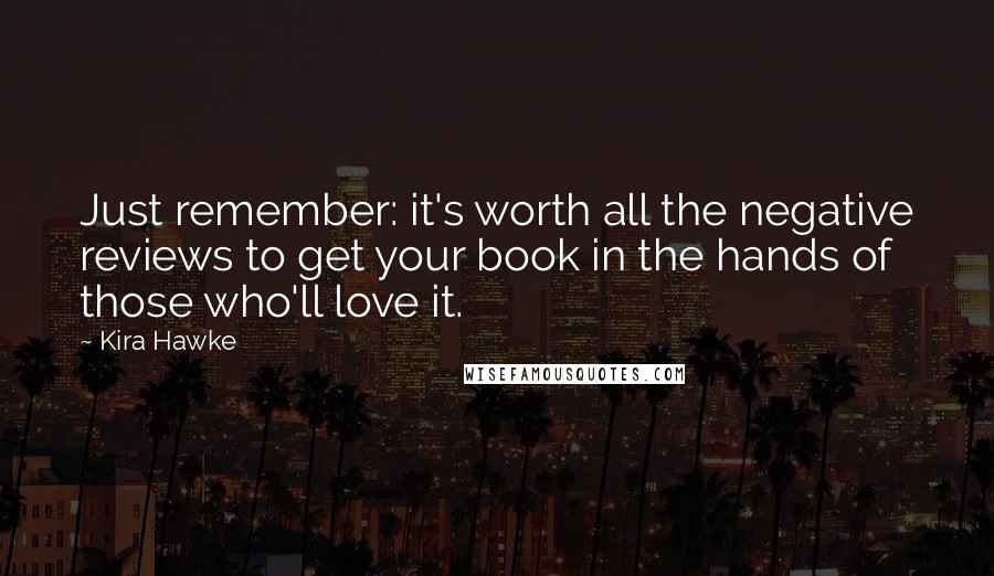 Kira Hawke Quotes: Just remember: it's worth all the negative reviews to get your book in the hands of those who'll love it.