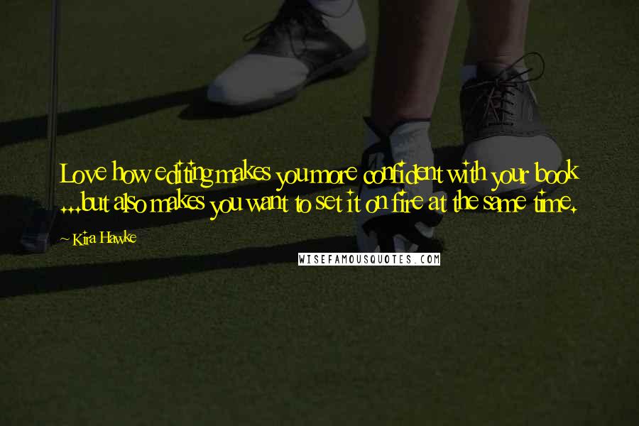 Kira Hawke Quotes: Love how editing makes you more confident with your book ...but also makes you want to set it on fire at the same time.