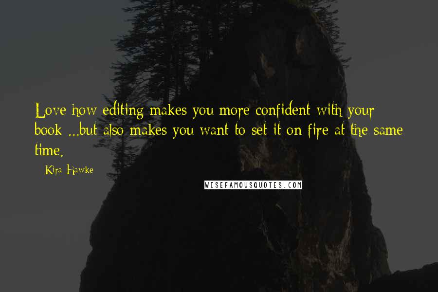 Kira Hawke Quotes: Love how editing makes you more confident with your book ...but also makes you want to set it on fire at the same time.