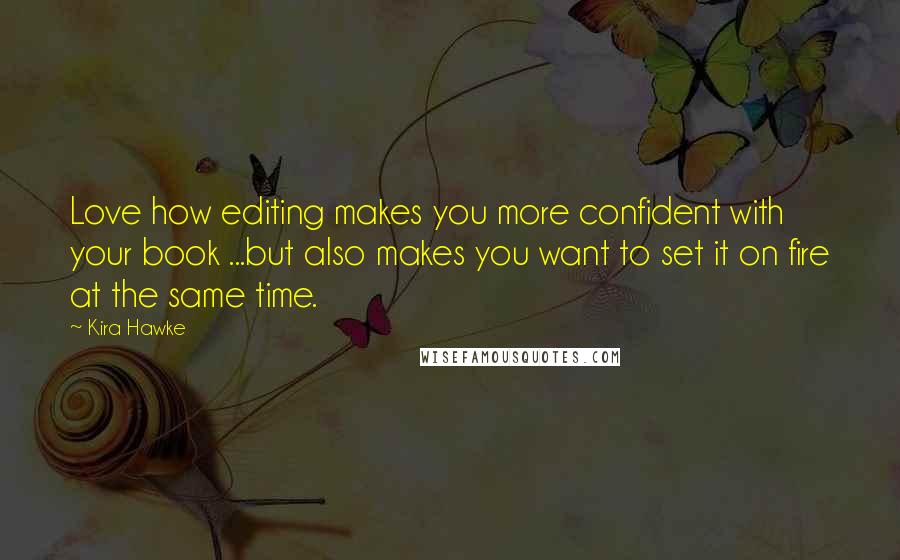 Kira Hawke Quotes: Love how editing makes you more confident with your book ...but also makes you want to set it on fire at the same time.