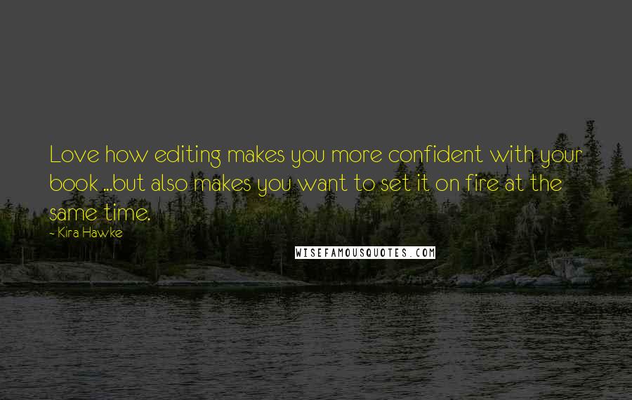 Kira Hawke Quotes: Love how editing makes you more confident with your book ...but also makes you want to set it on fire at the same time.
