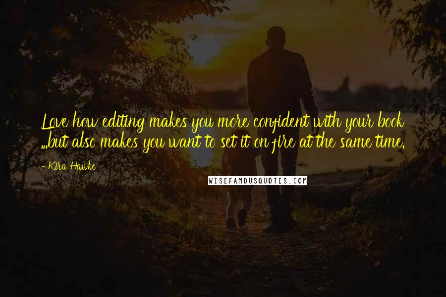 Kira Hawke Quotes: Love how editing makes you more confident with your book ...but also makes you want to set it on fire at the same time.