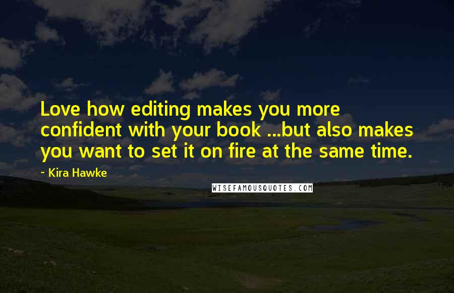 Kira Hawke Quotes: Love how editing makes you more confident with your book ...but also makes you want to set it on fire at the same time.