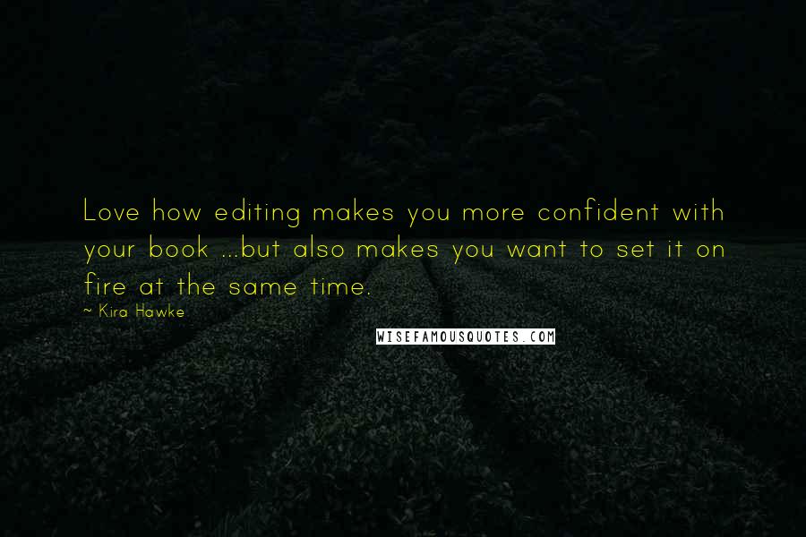 Kira Hawke Quotes: Love how editing makes you more confident with your book ...but also makes you want to set it on fire at the same time.