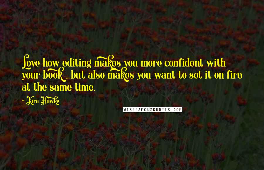 Kira Hawke Quotes: Love how editing makes you more confident with your book ...but also makes you want to set it on fire at the same time.