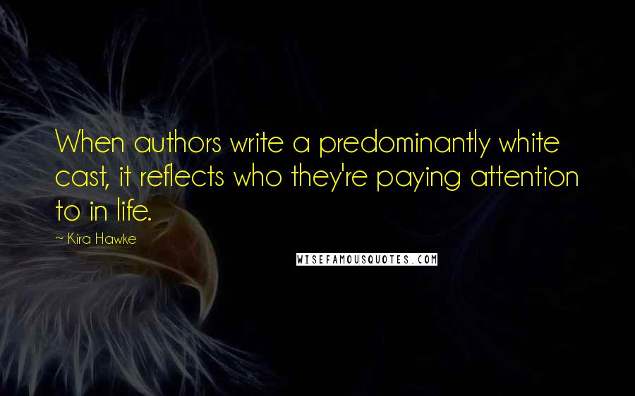 Kira Hawke Quotes: When authors write a predominantly white cast, it reflects who they're paying attention to in life.