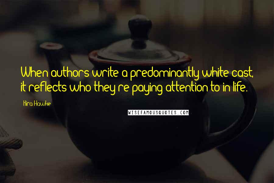 Kira Hawke Quotes: When authors write a predominantly white cast, it reflects who they're paying attention to in life.