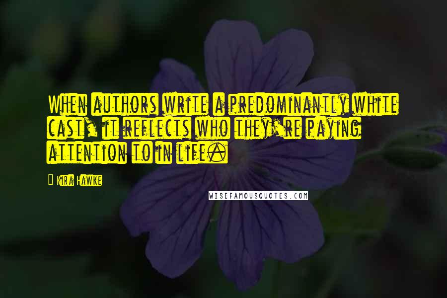 Kira Hawke Quotes: When authors write a predominantly white cast, it reflects who they're paying attention to in life.