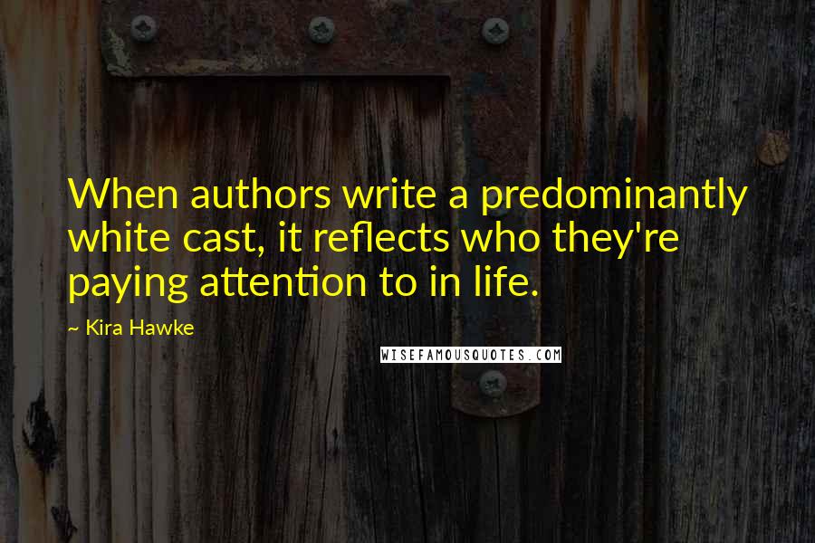 Kira Hawke Quotes: When authors write a predominantly white cast, it reflects who they're paying attention to in life.