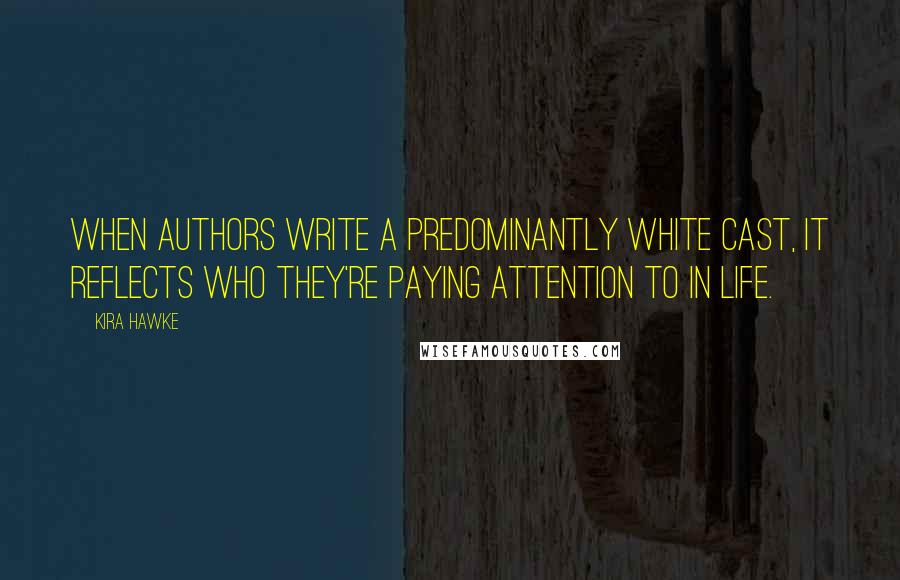 Kira Hawke Quotes: When authors write a predominantly white cast, it reflects who they're paying attention to in life.
