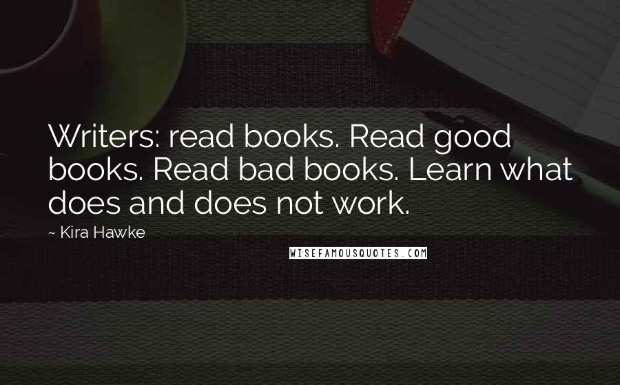 Kira Hawke Quotes: Writers: read books. Read good books. Read bad books. Learn what does and does not work.