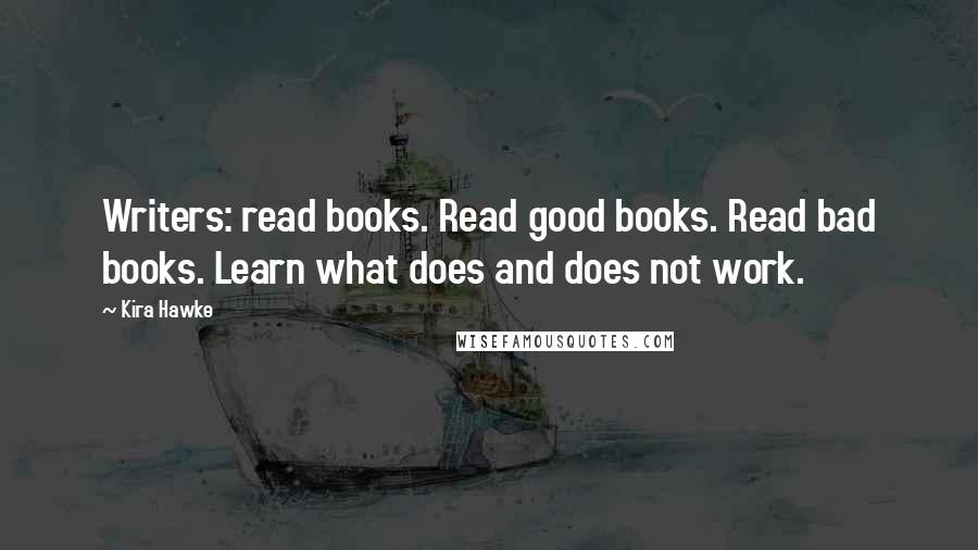 Kira Hawke Quotes: Writers: read books. Read good books. Read bad books. Learn what does and does not work.