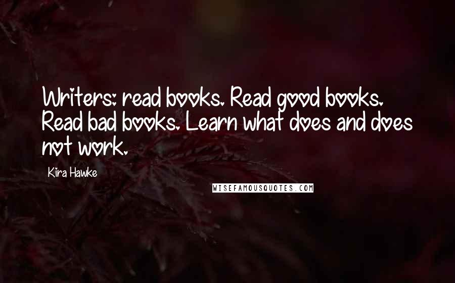 Kira Hawke Quotes: Writers: read books. Read good books. Read bad books. Learn what does and does not work.