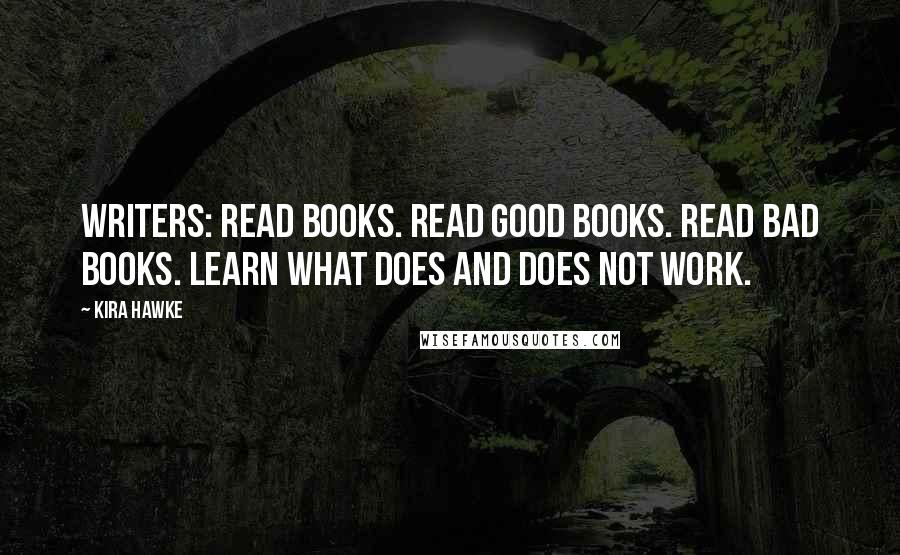 Kira Hawke Quotes: Writers: read books. Read good books. Read bad books. Learn what does and does not work.