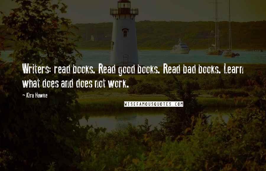 Kira Hawke Quotes: Writers: read books. Read good books. Read bad books. Learn what does and does not work.
