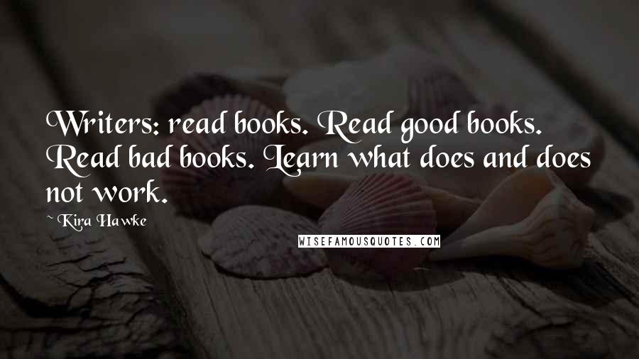 Kira Hawke Quotes: Writers: read books. Read good books. Read bad books. Learn what does and does not work.