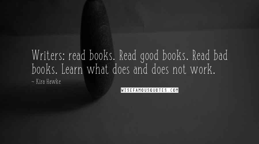 Kira Hawke Quotes: Writers: read books. Read good books. Read bad books. Learn what does and does not work.