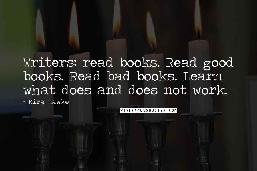 Kira Hawke Quotes: Writers: read books. Read good books. Read bad books. Learn what does and does not work.