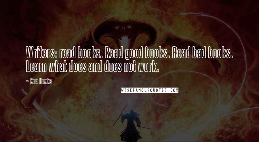Kira Hawke Quotes: Writers: read books. Read good books. Read bad books. Learn what does and does not work.