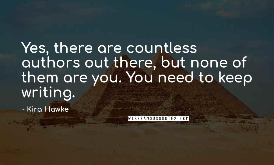 Kira Hawke Quotes: Yes, there are countless authors out there, but none of them are you. You need to keep writing.