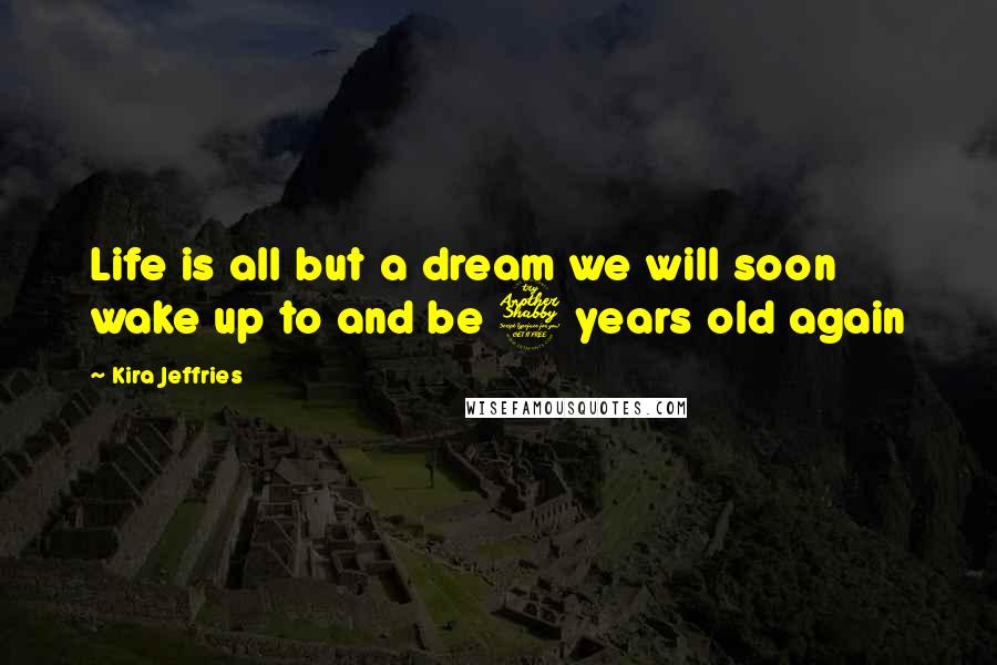 Kira Jeffries Quotes: Life is all but a dream we will soon wake up to and be 7 years old again