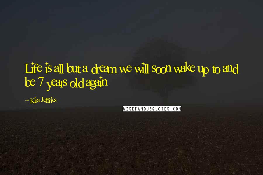 Kira Jeffries Quotes: Life is all but a dream we will soon wake up to and be 7 years old again