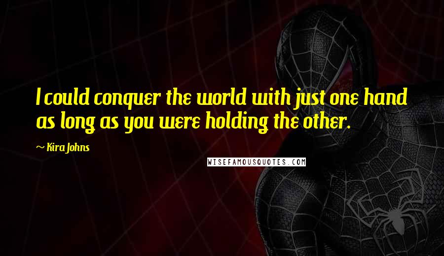 Kira Johns Quotes: I could conquer the world with just one hand as long as you were holding the other.