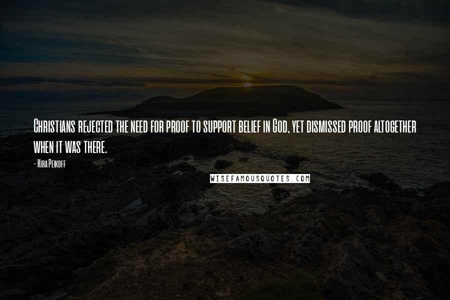 Kira Peikoff Quotes: Christians rejected the need for proof to support belief in God, yet dismissed proof altogether when it was there.