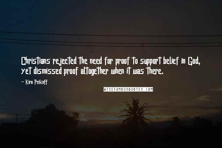 Kira Peikoff Quotes: Christians rejected the need for proof to support belief in God, yet dismissed proof altogether when it was there.